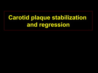 Carotid plaque stabilization
and regression
 