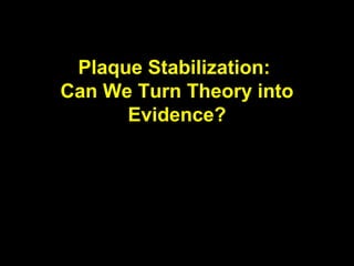 Plaque Stabilization:
Can We Turn Theory into
Evidence?
 
