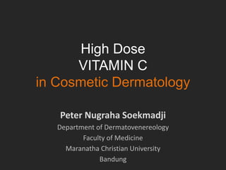 High Dose
VITAMIN C
in Cosmetic Dermatology
Peter Nugraha Soekmadji
Department of Dermatovenereology
Faculty of Medicine
Maranatha Christian University
Bandung
 