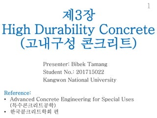 제3장
High Durability Concrete
(고내구성 콘크리트)
Presenter: Bibek Tamang
Student No.: 201715022
Kangwon National University
Reference:
• Advanced Concrete Engineering for Special Uses
(특수콘크리트공학)
• 한국콭크리트학회 편
1
 