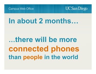 In about 2 months…
…there will be more
connected phones
than people in the world
 
