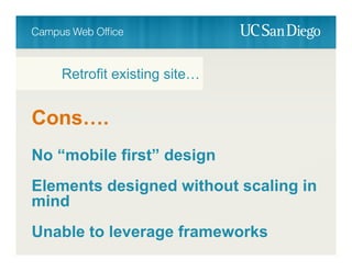 Cons….
No “mobile first” design
Elements designed without scaling in
mind
Unable to leverage frameworks
Retrofit existing site…
 