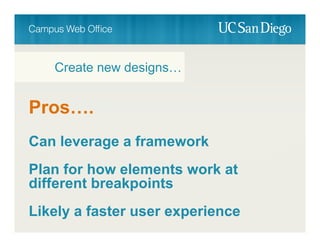 Pros….
Can leverage a framework
Plan for how elements work at
different breakpoints
Likely a faster user experience
Create new designs…
 