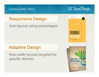 fluid layouts using percentages
Responsive Design
fixed width layouts targeted for
specific devices
Adaptive Design
 