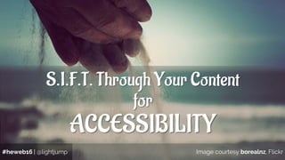S.I.F.T. Through Your Content
for
ACCESSIBILITY
#heweb16 | @lightjump Image courtesy borealnz, Flickr
 