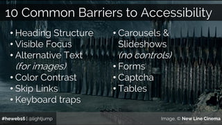 #heweb16 | @lightjump Image, © New Line Cinema
10 Common Barriers to Accessibility
• Heading Structure
• Visible Focus
• A...