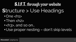 #heweb16 | @lightjump --
S.I.F.T. through your website
•One <h1>
•Then <h2>
•<h3>, and so on…
•Use proper nesting – don’t ...