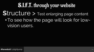 #heweb16 | @lightjump --
S.I.F.T. through your website
•To see how the page will look for low-
vision users.
Structure > T...