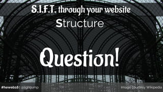 #heweb16 | @lightjump Image courtesy Wikipedia
S.I.F.T. through your website
Structure
Question!
 