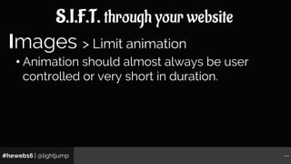 #heweb16 | @lightjump --
S.I.F.T. through your website
• Animation should almost always be user
controlled or very short i...