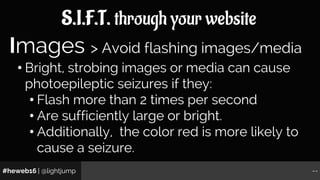 #heweb16 | @lightjump --
S.I.F.T. through your website
• Bright, strobing images or media can cause
photoepileptic seizure...