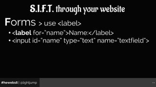 #heweb16 | @lightjump --
S.I.F.T. through your website
• <label for=“name”>Name:</label>
• <input id=“name” type=“text” na...