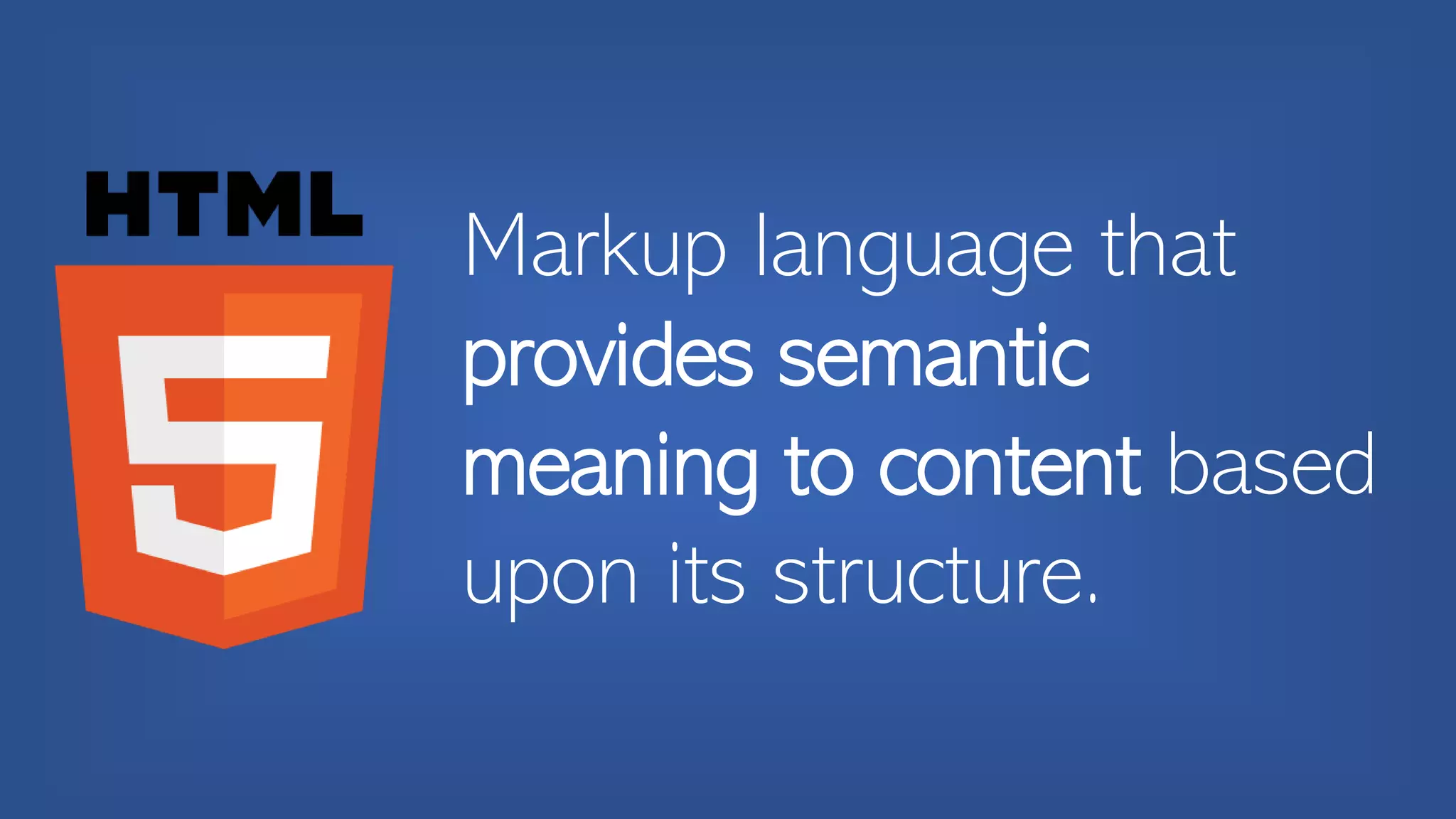Markup language that
provides semantic
meaning to content based
upon its structure.
 