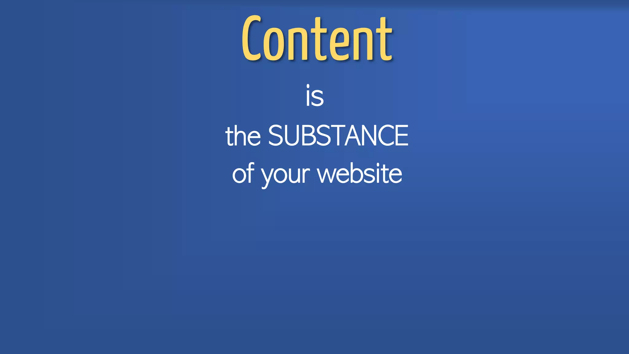 Content
is
the SUBSTANCE
of your website
 