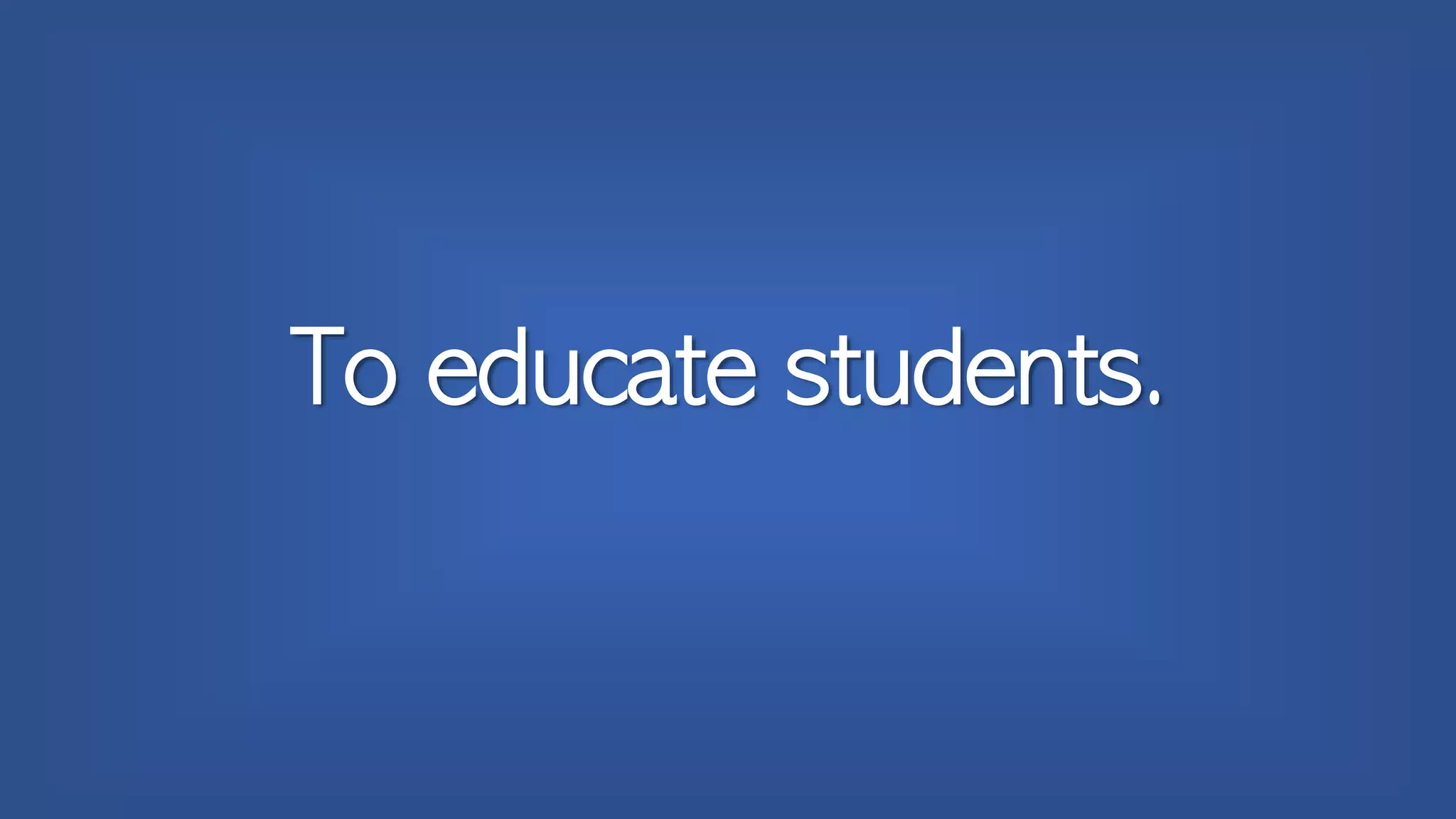 To educate students.
 