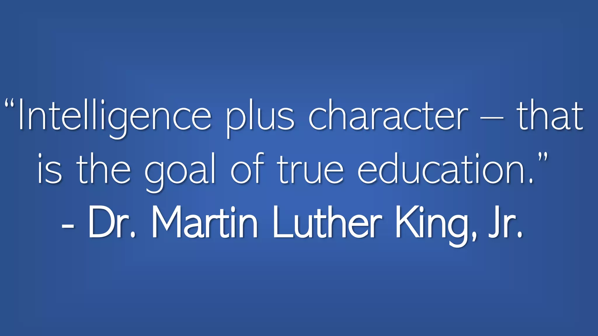 “Intelligence plus character – that
is the goal of true education.”
- Dr. Martin Luther King, Jr.
 