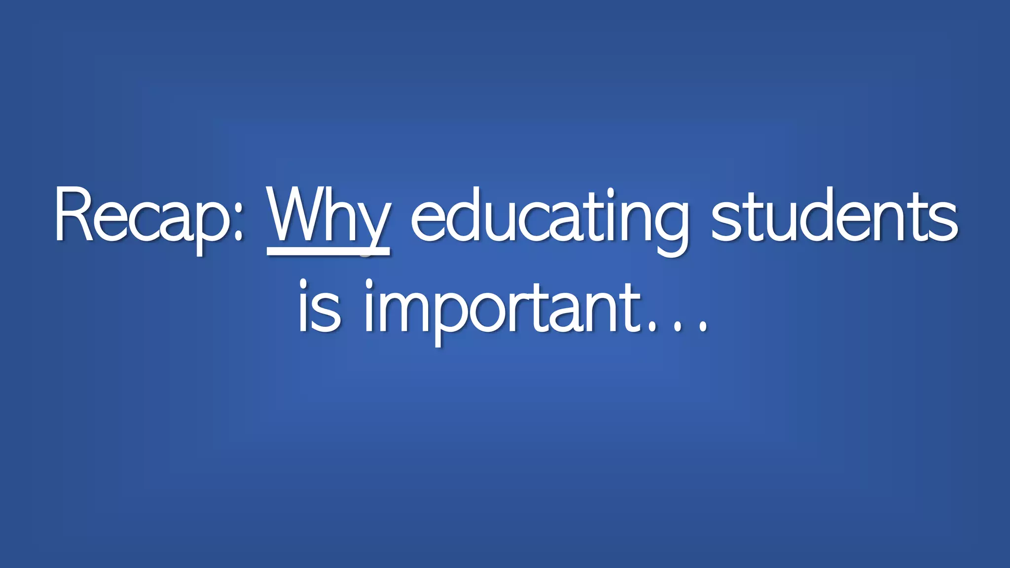 Recap: Why educating students
is important…
 