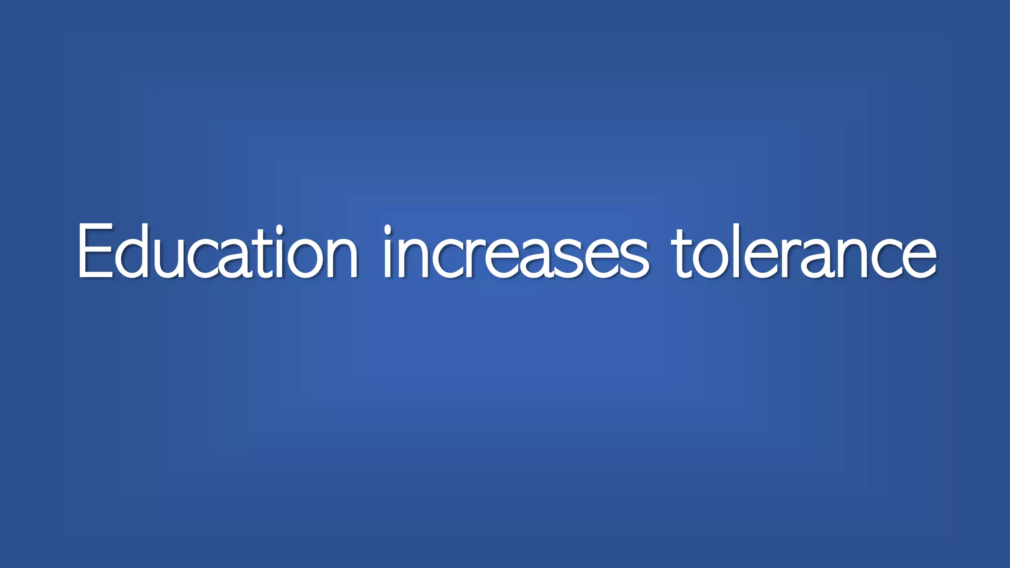 Education increases tolerance
 