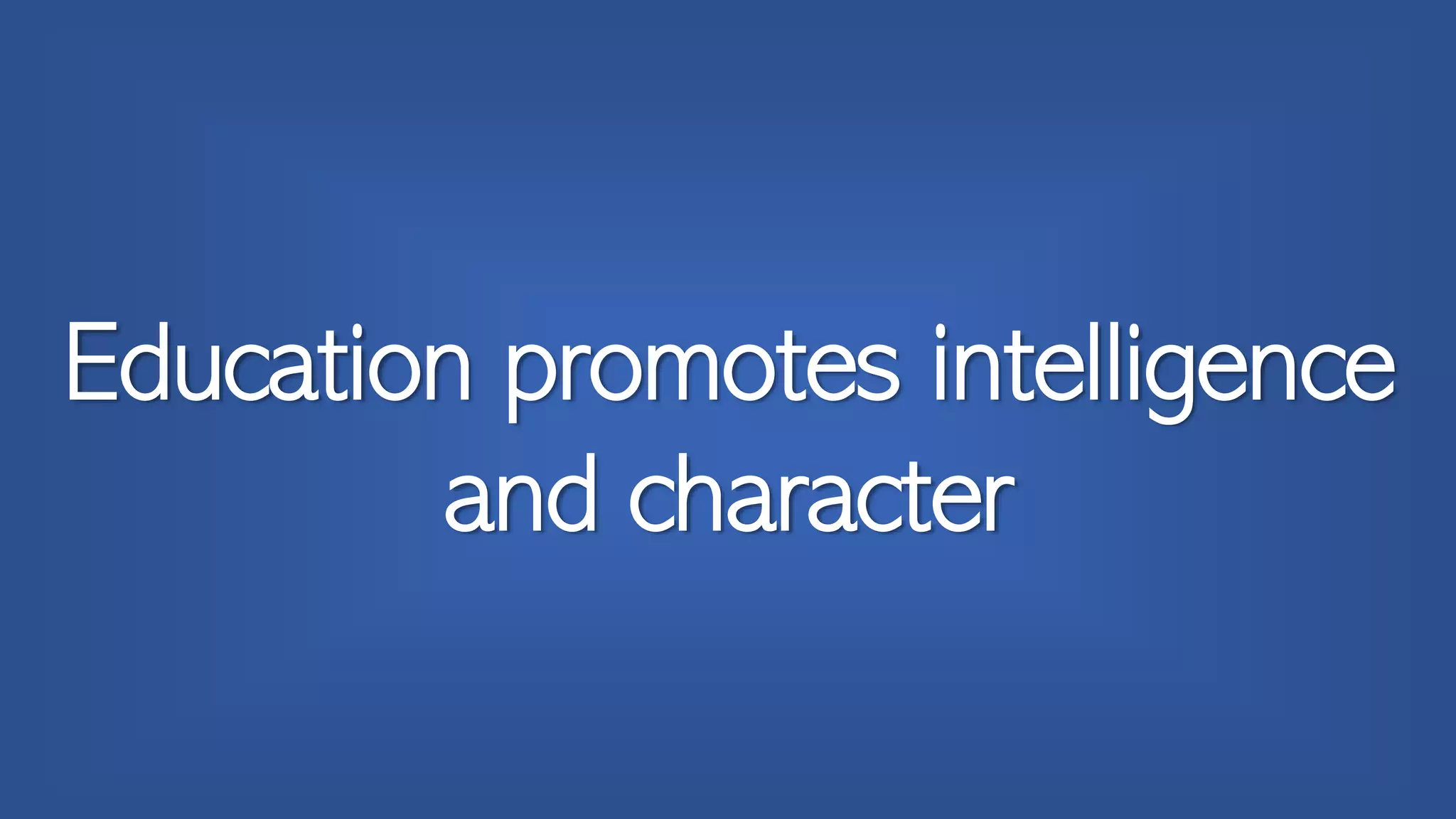 Education promotes intelligence
and character
 