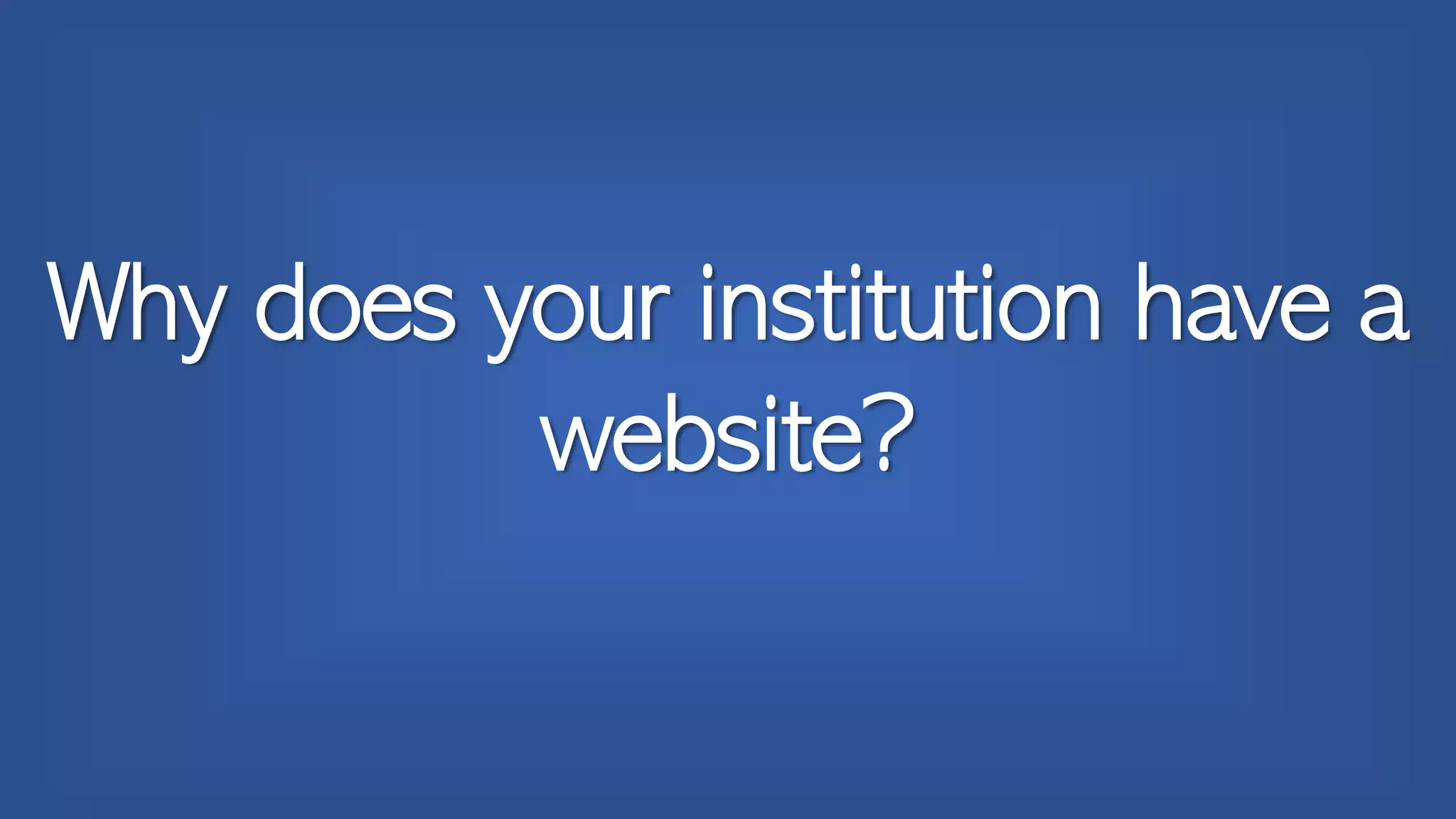 Why does your institution have a
website?
 