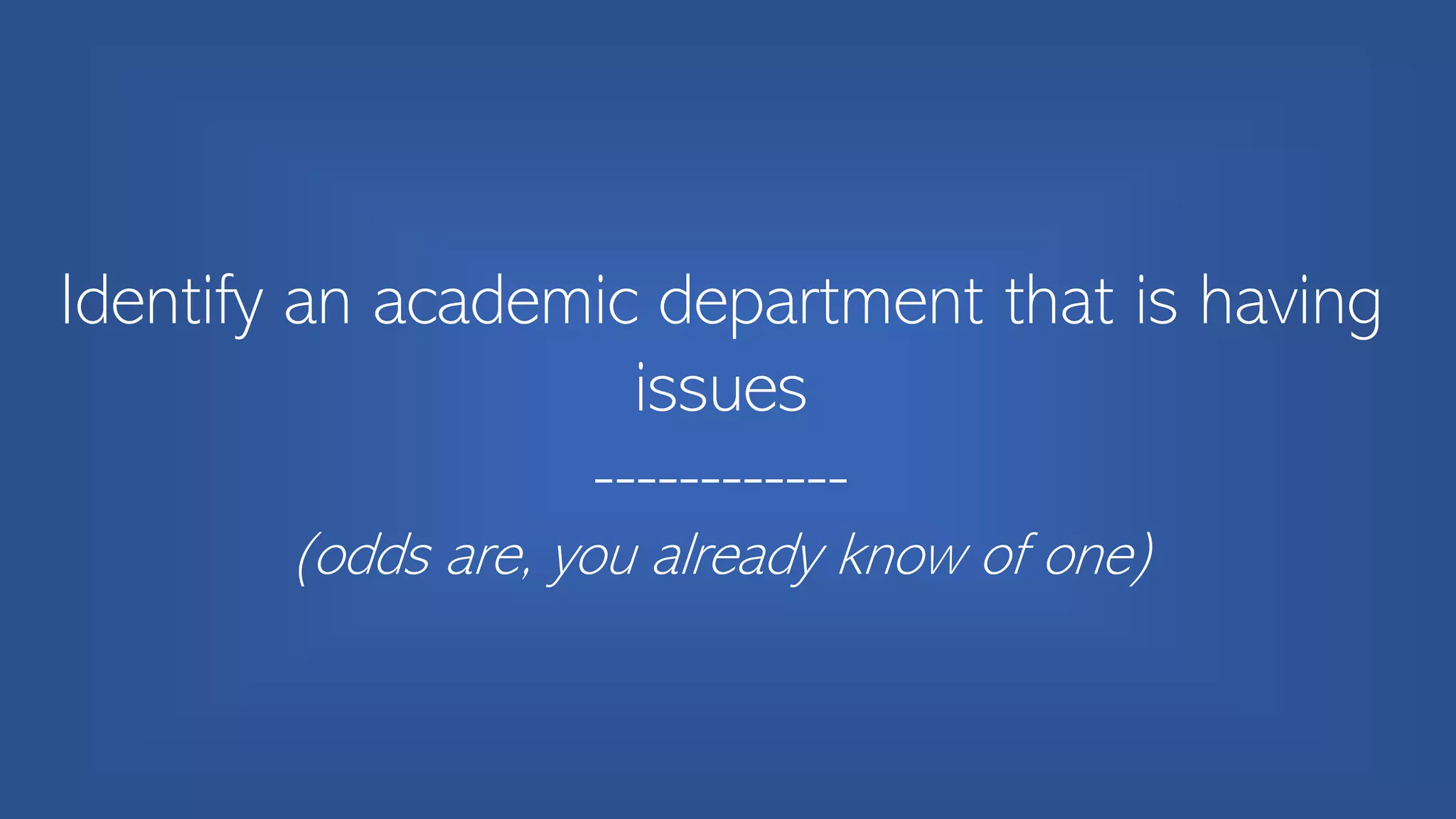 Identify an academic department that is having
issues
------------
(odds are, you already know of one)
 