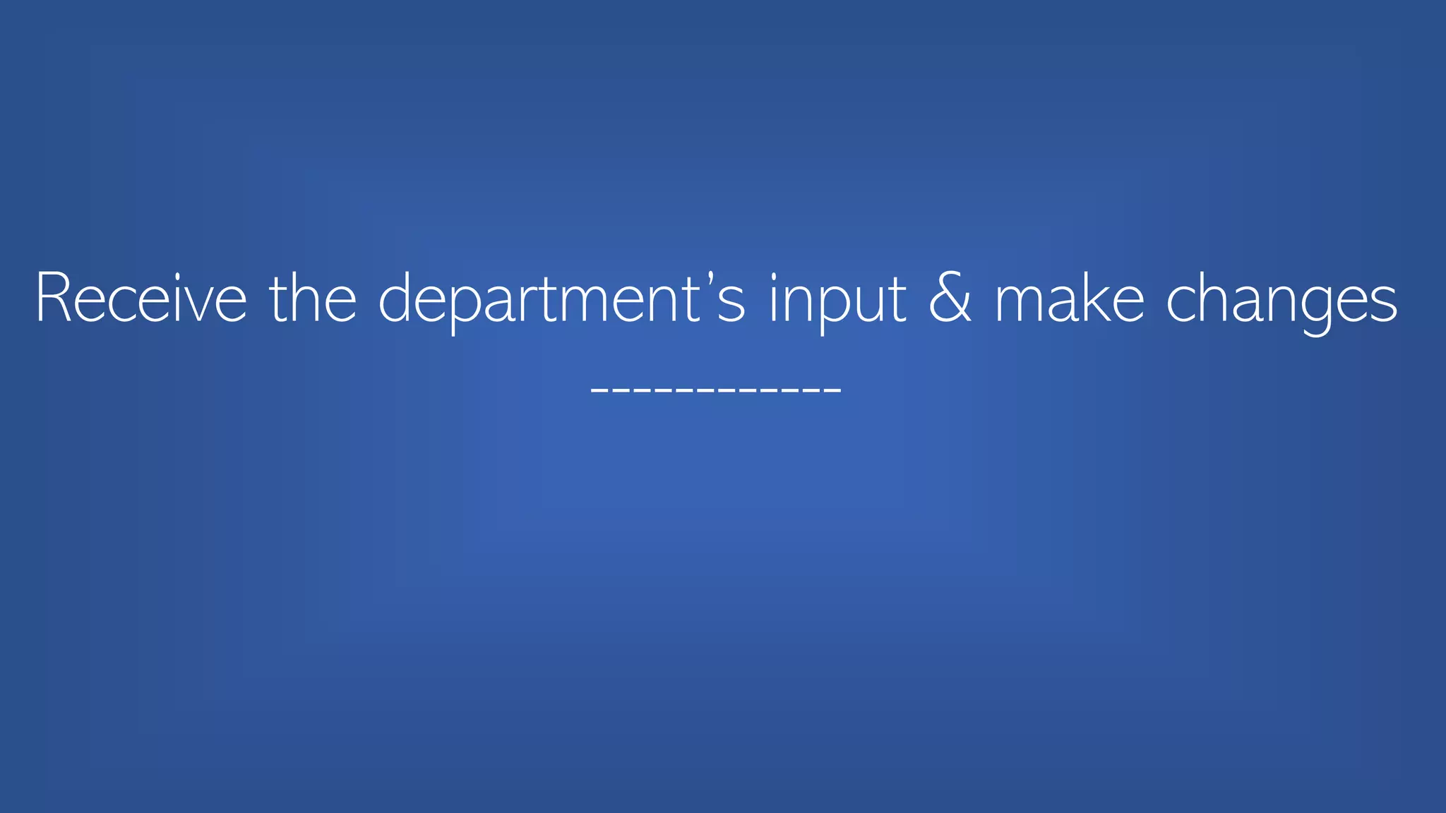 Receive the department’s input & make changes
------------
 