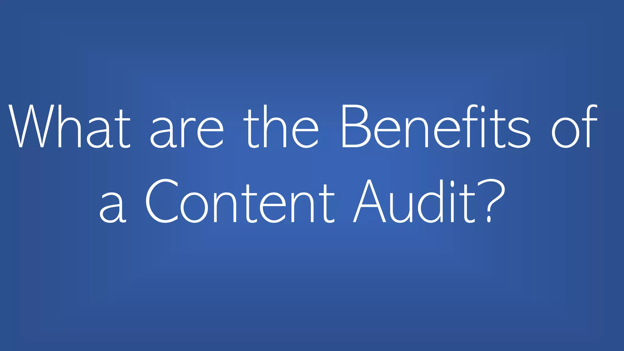 What are the Benefits of
a Content Audit?
 