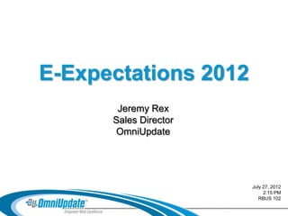 E-Expectations 2012
       Jeremy Rex
      Sales Director
      OmniUpdate




                       July 27, 2012
                            2:15 PM
                          RBUS 102
 