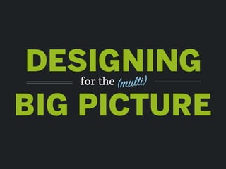 DESIGNING
BIG PICTURE
for the (multi)
 