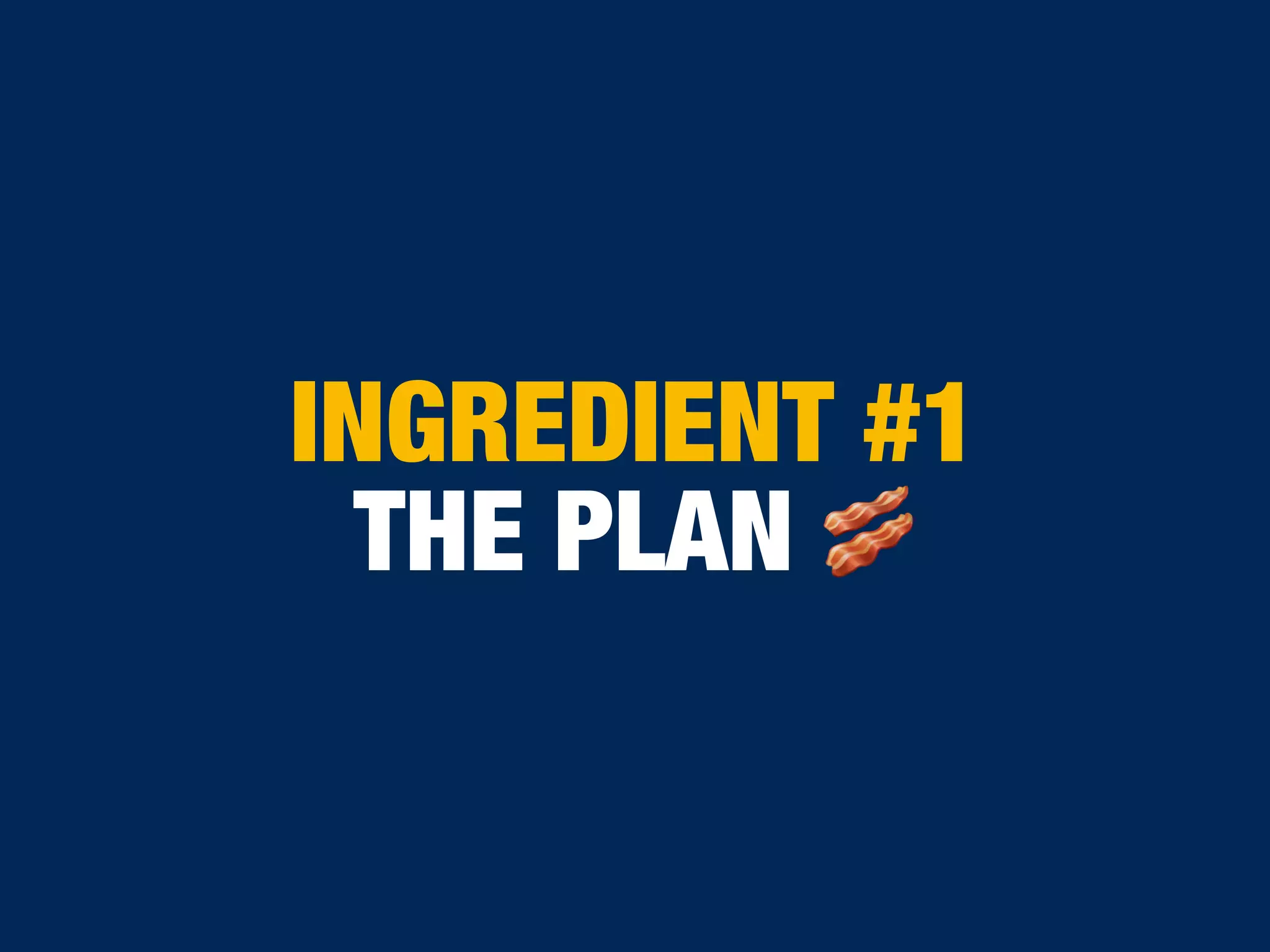 INGREDIENT #1
THE PLAN 🥓
 