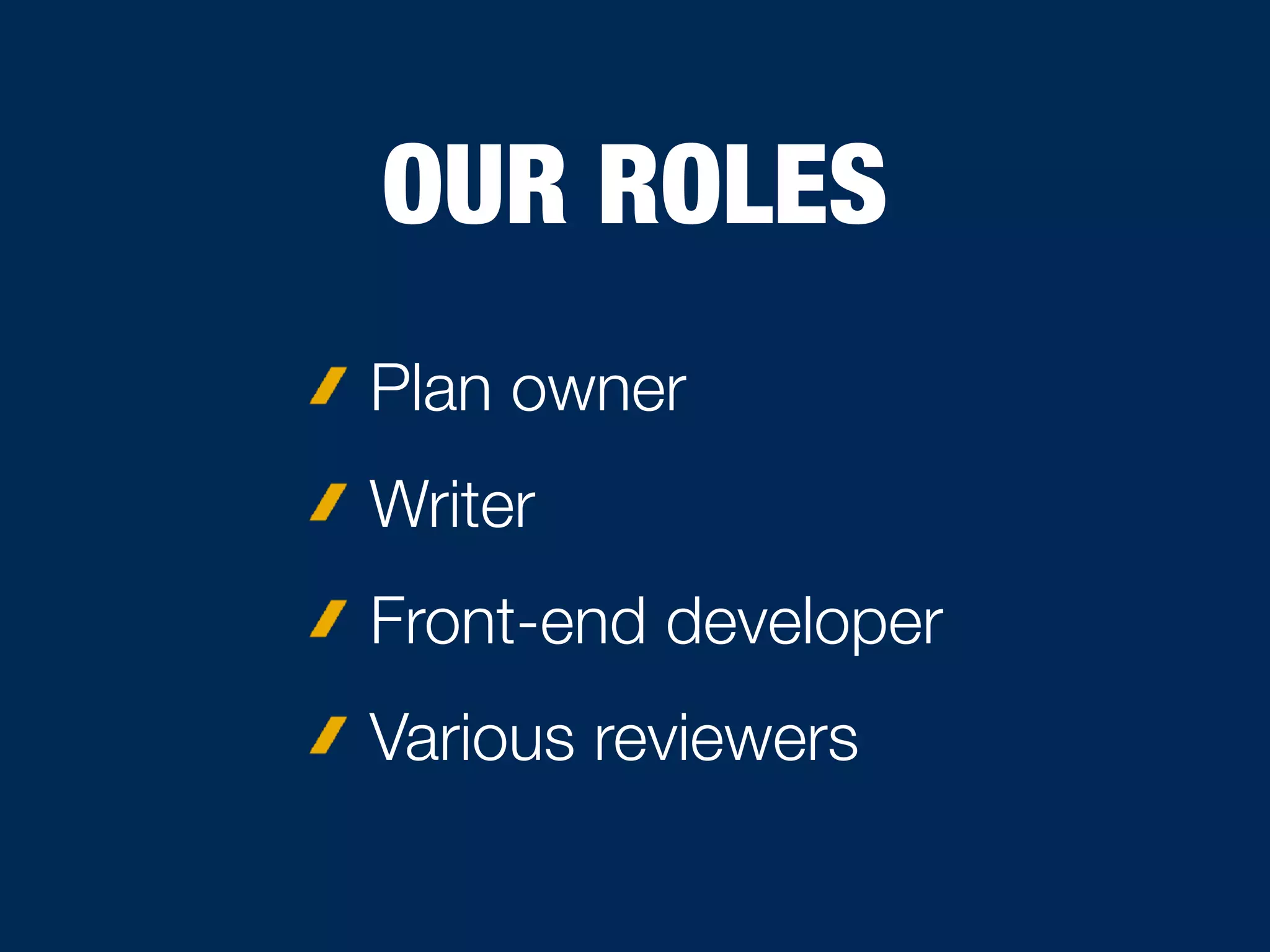 OUR ROLES
Plan owner
Writer
Front-end developer
Various reviewers
 