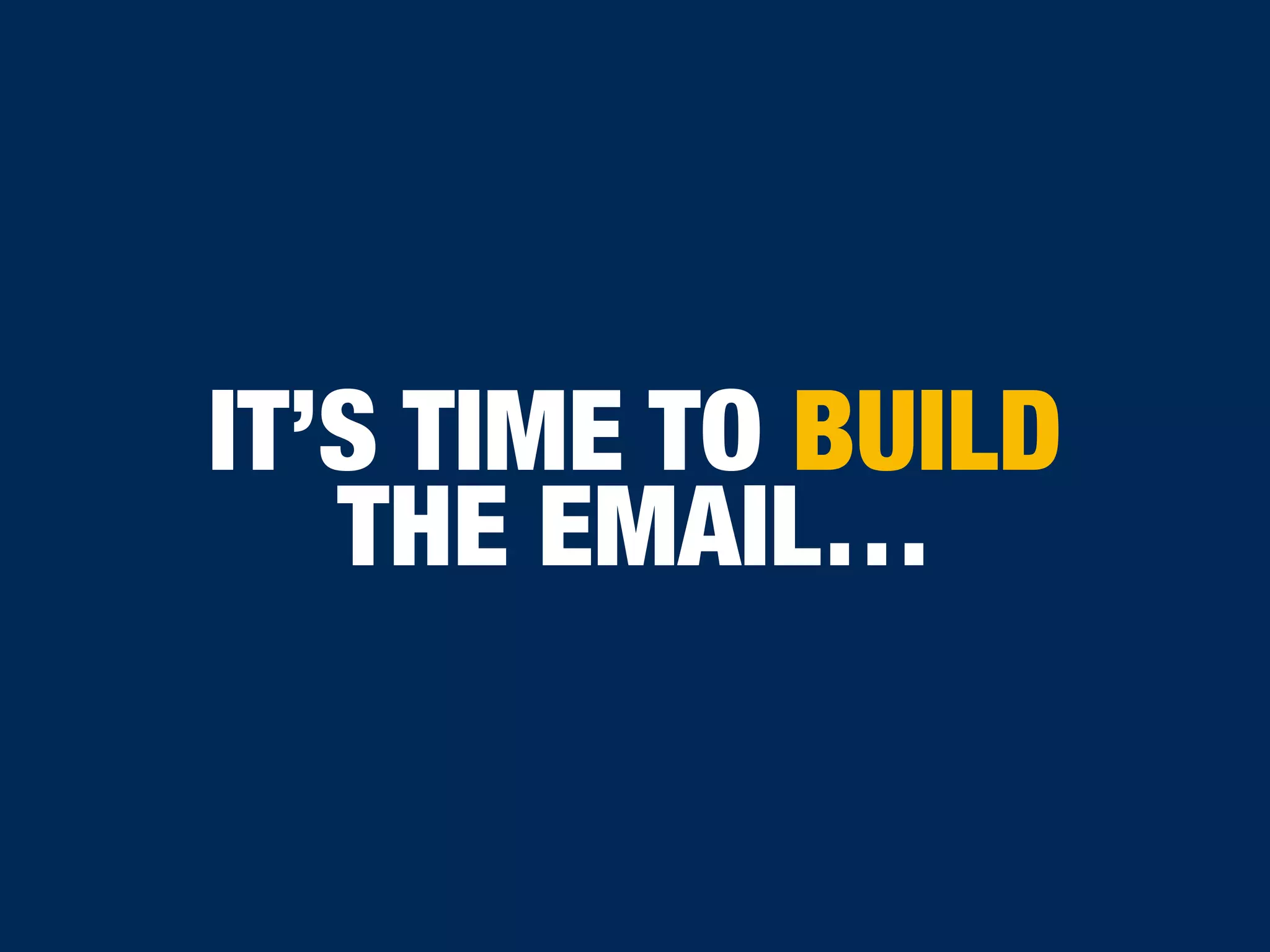 IT’S TIME TO BUILD
THE EMAIL…
 