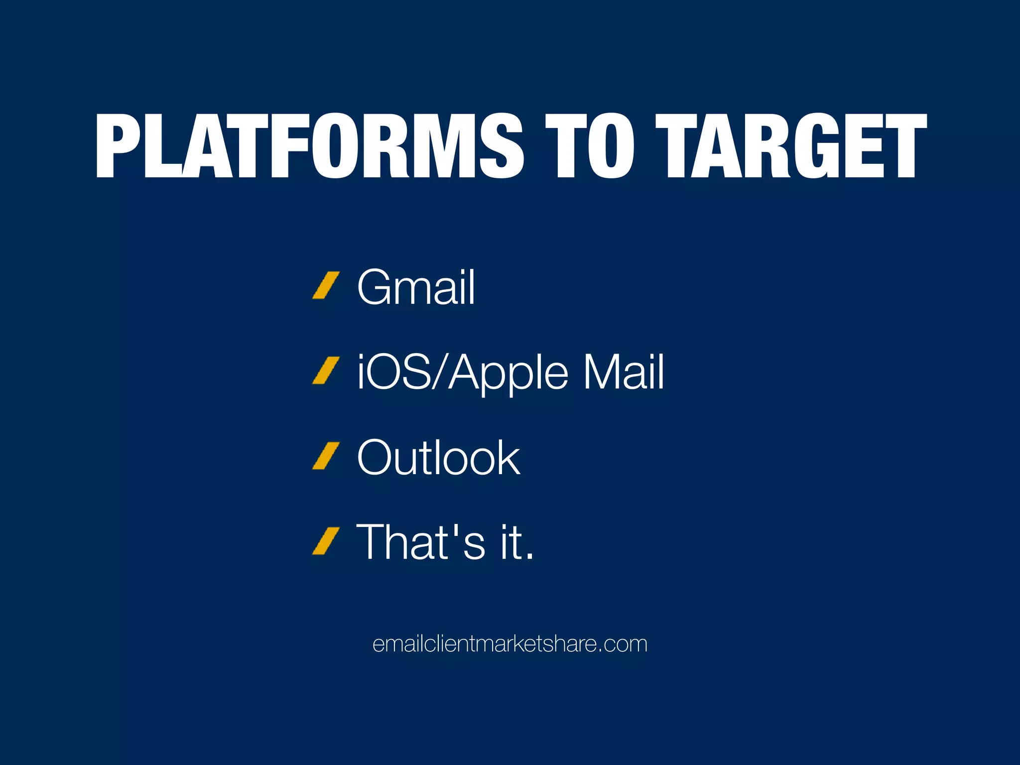 PLATFORMS TO TARGET
Gmail
iOS/Apple Mail
Outlook
That's it.
emailclientmarketshare.com
 