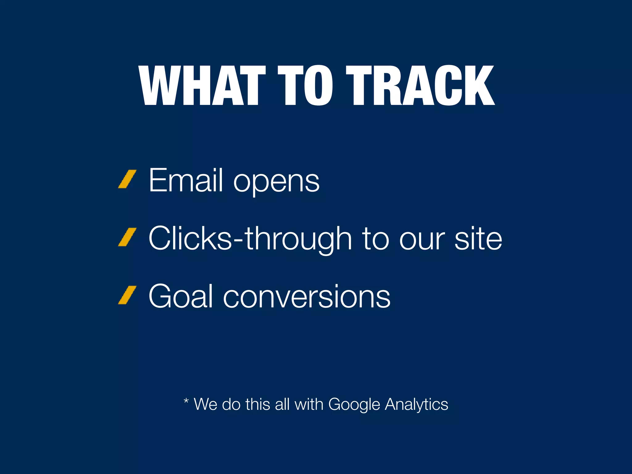 WHAT TO TRACK
Email opens
Clicks-through to our site
Goal conversions
* We do this all with Google Analytics
 