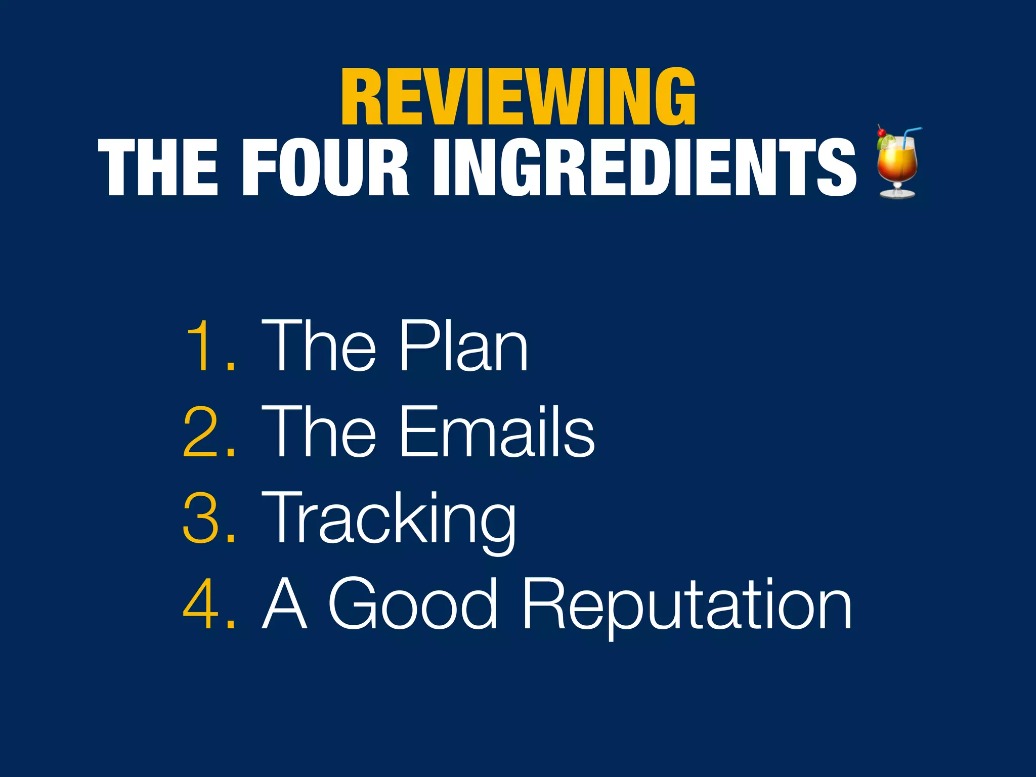 1. The Plan
2. The Emails
3. Tracking
4. A Good Reputation
REVIEWING
THE FOUR INGREDIENTS🍹
 