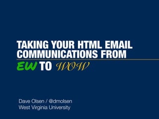 TAKING YOUR HTML EMAIL
COMMUNICATIONS FROM
EW TO WOW
Dave Olsen / @dmolsen
West Virginia University
 