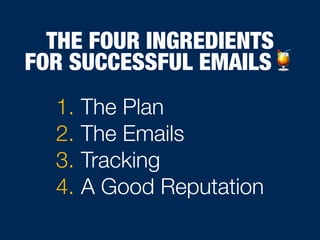 THE FOUR INGREDIENTS
FOR SUCCESSFUL EMAILS🍹
1. The Plan
2. The Emails
3. Tracking
4. A Good Reputation
 