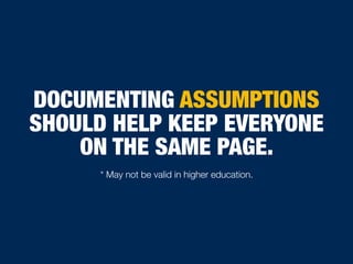 DOCUMENTING ASSUMPTIONS
SHOULD HELP KEEP EVERYONE
ON THE SAME PAGE.
* May not be valid in higher education.
 