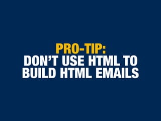 PRO-TIP:
DON’T USE HTML TO
BUILD HTML EMAILS
 