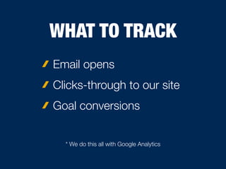 WHAT TO TRACK
Email opens
Clicks-through to our site
Goal conversions
* We do this all with Google Analytics
 
