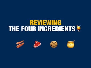 REVIEWING
THE FOUR INGREDIENTS🍹
🍪 🍯🥓 🥩
 