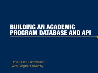 BUILDING AN ACADEMIC
PROGRAM DATABASE AND API
Dave Olsen / @dmolsen
West Virginia University
 