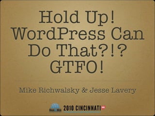 Hold Up!
WordPress Can
 Do That?!?
   GTFO!
Mike Richwalsky & Jesse Lavery
 