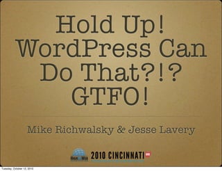 Hold Up!
          WordPress Can
           Do That?!?
             GTFO!
                   Mike Richwalsky & Jesse Lavery


Tuesday, October 12, 2010
 