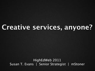 Creative services, anyone?



                HighEdWeb 2011
  Susan T. Evans | Senior Strategist | mStoner
 