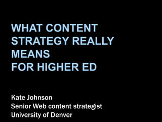 WHAT CONTENT
STRATEGY REALLY
MEANS
FOR HIGHER ED

Kate Johnson
Senior Web content strategist
University of Denver
 