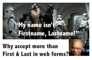 Why accept more than
First & Last in web forms?
“My name isn’t
Firstname, Lastname!”
 