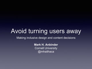 Avoid turning users away
Making inclusive design and content decisions
Mark H. Anbinder
Cornell University
@mhaithaca
 