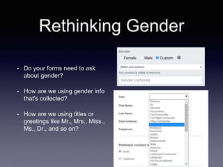 Rethinking Gender
• Do your forms need to ask
about gender?
• How are we using gender info
that's collected?
• How are we ...