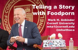 Telling a Story
with Foodporn
Mark H. Anbinder
Cornell University
mha1@cornell.edu
@mhaithaca
 
